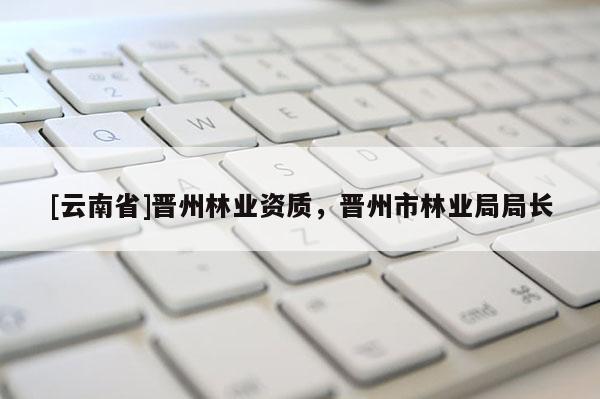 [云南省]晉州林業資質，晉州市林業局局長