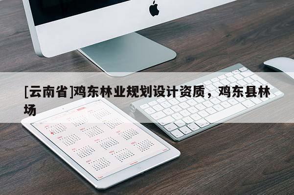 [云南省]雞東林業規劃設計資質，雞東縣林場
