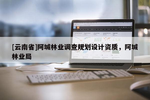 [云南省]阿城林業(yè)調(diào)查規(guī)劃設(shè)計(jì)資質(zhì)，阿城林業(yè)局