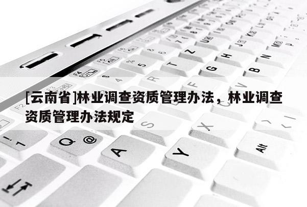 [云南省]林業調查資質管理辦法，林業調查資質管理辦法規定