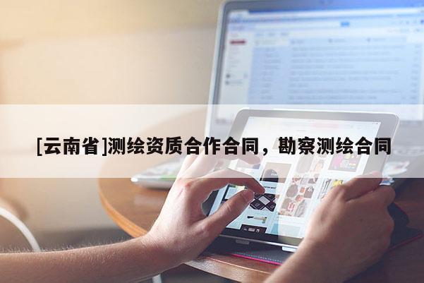 [云南省]測(cè)繪資質(zhì)合作合同，勘察測(cè)繪合同