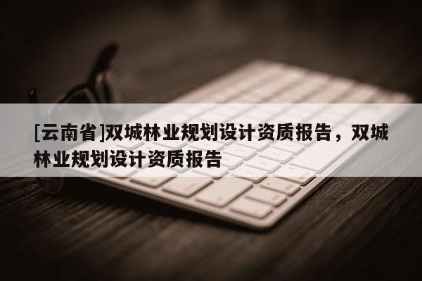[云南省]雙城林業規劃設計資質報告，雙城林業規劃設計資質報告