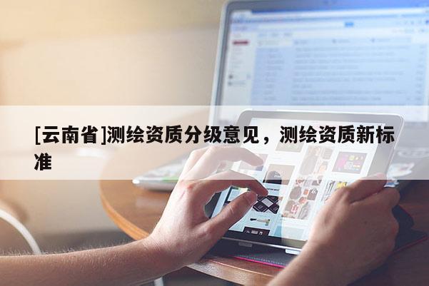 [云南省]測繪資質分級意見，測繪資質新標準