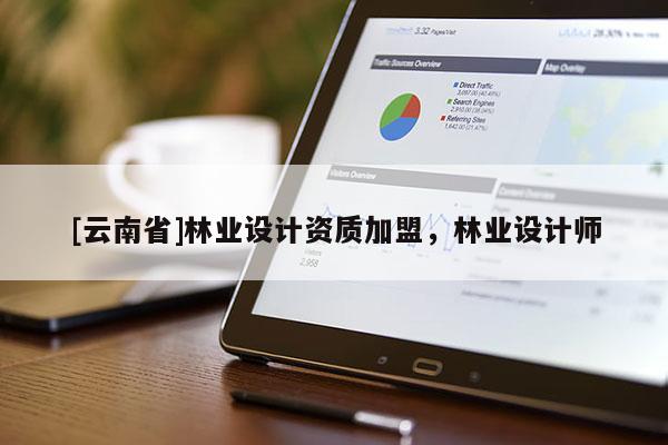 [云南省]林業(yè)設(shè)計資質(zhì)加盟，林業(yè)設(shè)計師