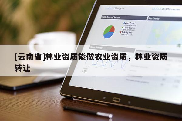 [云南省]林業資質能做農業資質，林業資質轉讓