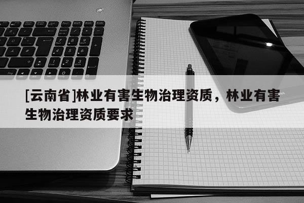 [云南省]林業有害生物治理資質，林業有害生物治理資質要求