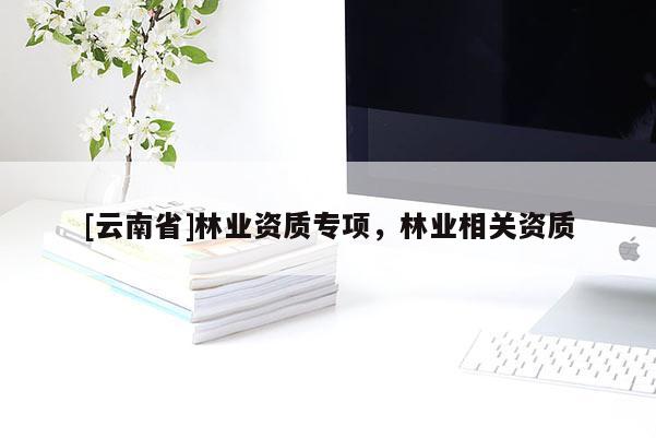 [云南省]林業資質專項，林業相關資質