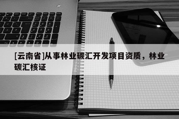 [云南省]從事林業碳匯開發項目資質，林業碳匯核證