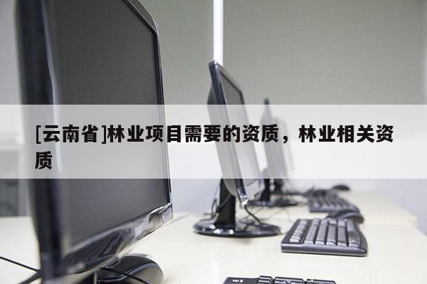 [云南省]林業項目需要的資質，林業相關資質
