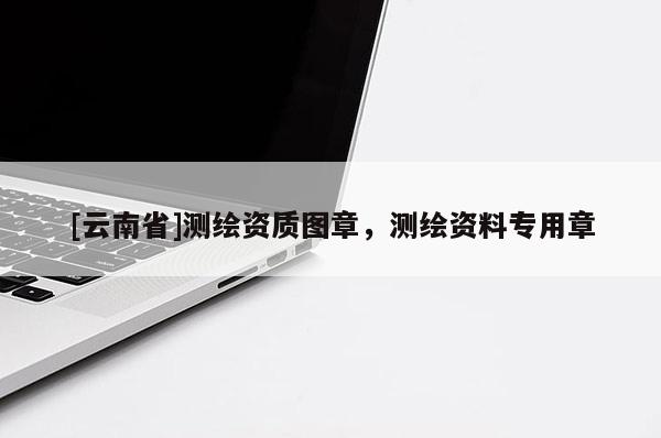 [云南省]測繪資質圖章，測繪資料專用章