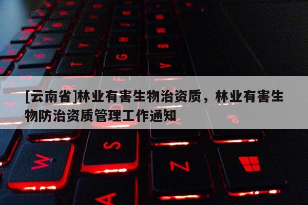 [云南省]林業有害生物治資質，林業有害生物防治資質管理工作通知