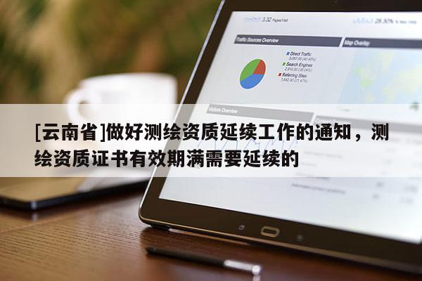 [云南省]做好測繪資質延續工作的通知，測繪資質證書有效期滿需要延續的