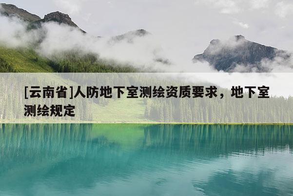 [云南省]人防地下室測繪資質要求，地下室測繪規定