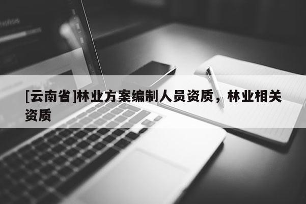 [云南省]林業方案編制人員資質，林業相關資質