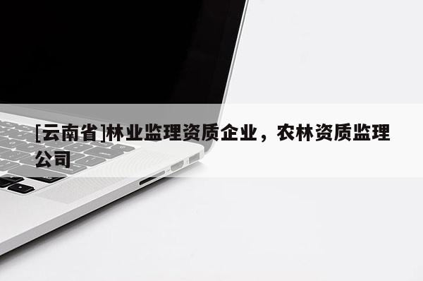 [云南省]林業監理資質企業，農林資質監理公司