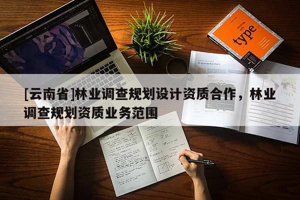 [云南省]林業調查規劃設計資質合作，林業調查規劃資質業務范圍