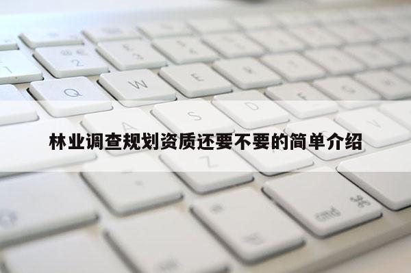 林業調查規劃資質還要不要的簡單介紹