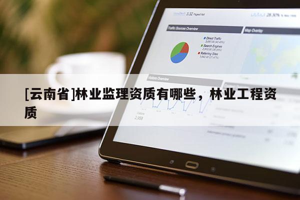 [云南省]林業監理資質有哪些，林業工程資質