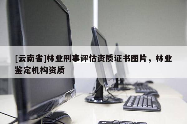 [云南省]林業刑事評估資質證書圖片，林業鑒定機構資質