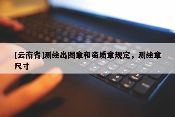 [云南省]測繪出圖章和資質(zhì)章規(guī)定，測繪章尺寸