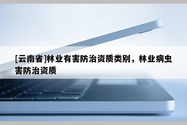 [云南省]林業有害防治資質類別，林業病蟲害防治資質