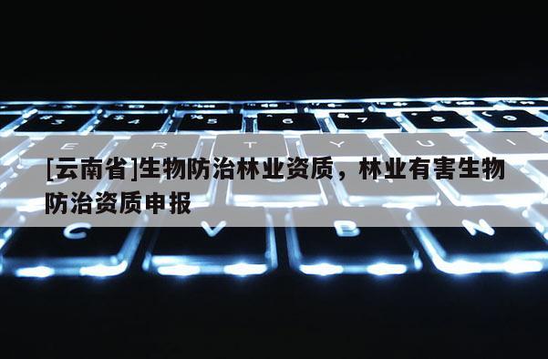 [云南省]生物防治林業資質，林業有害生物防治資質申報
