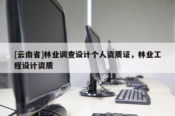 [云南省]林業調查設計個人資質證，林業工程設計資質