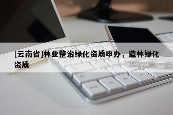 [云南省]林業整治綠化資質申辦，造林綠化資質