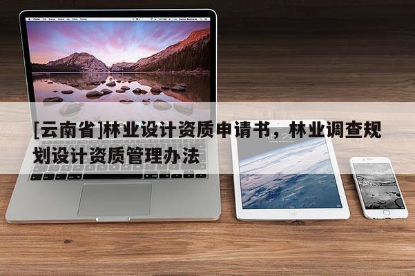 [云南省]林業設計資質申請書，林業調查規劃設計資質管理辦法