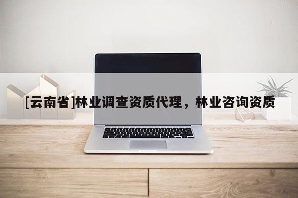 [云南省]林業(yè)調(diào)查資質(zhì)代理，林業(yè)咨詢資質(zhì)