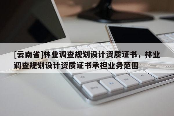 [云南省]林業調查規劃設計資質證書，林業調查規劃設計資質證書承擔業務范圍