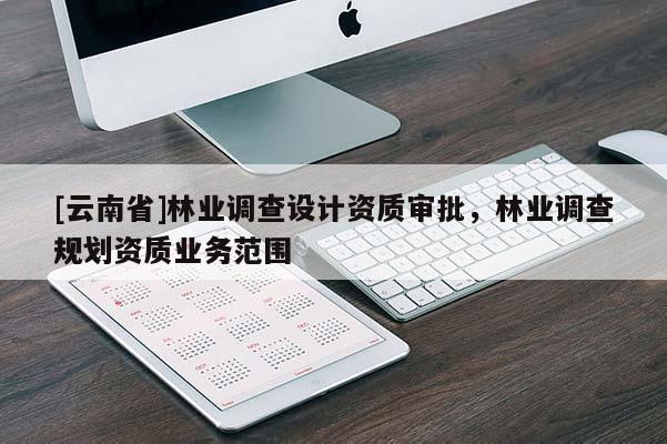 [云南省]林業調查設計資質審批，林業調查規劃資質業務范圍