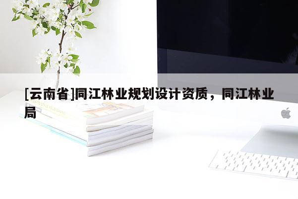 [云南省]同江林業(yè)規(guī)劃設計資質，同江林業(yè)局