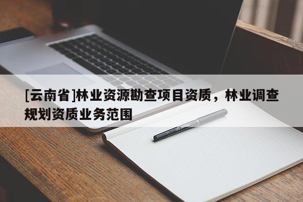 [云南省]林業(yè)資源勘查項目資質，林業(yè)調查規(guī)劃資質業(yè)務范圍