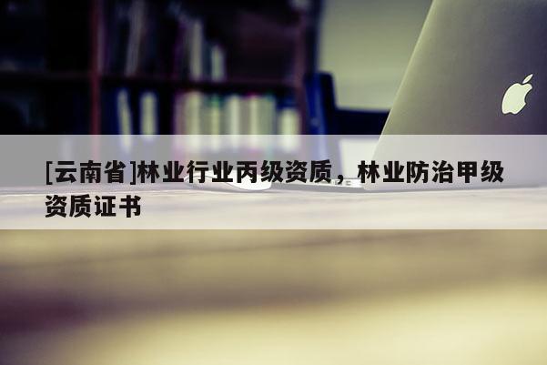 [云南省]林業行業丙級資質，林業防治甲級資質證書
