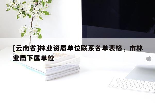 [云南省]林業資質單位聯系名單表格，市林業局下屬單位