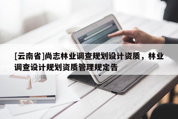 [云南省]尚志林業調查規劃設計資質，林業調查設計規劃資質管理規定告