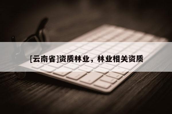 [云南省]資質林業，林業相關資質