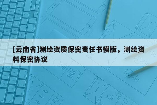 [云南省]測繪資質保密責任書模版，測繪資料保密協議
