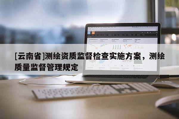 [云南省]測繪資質監督檢查實施方案，測繪質量監督管理規定
