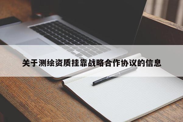關于測繪資質掛靠戰略合作協議的信息
