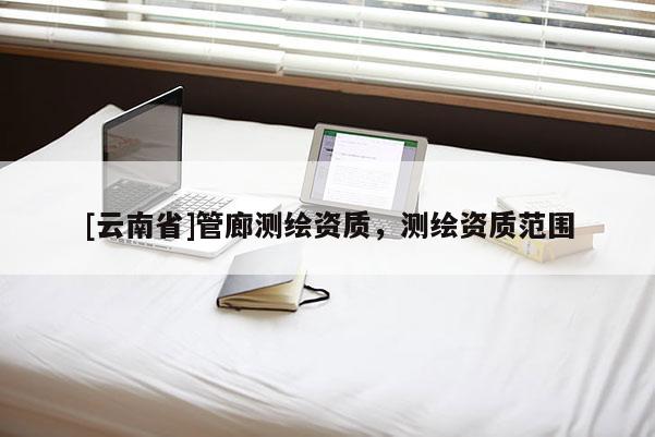 [云南省]管廊測繪資質，測繪資質范圍