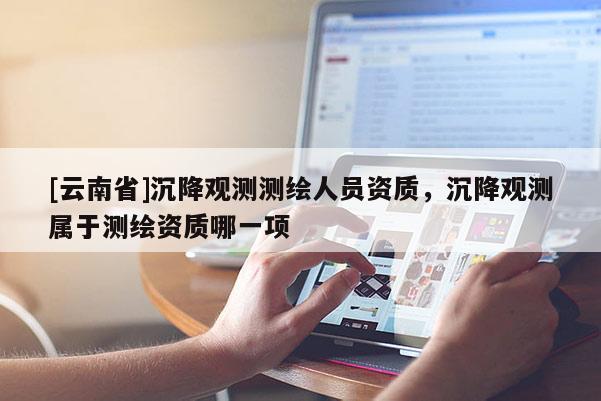 [云南省]沉降觀測測繪人員資質，沉降觀測屬于測繪資質哪一項