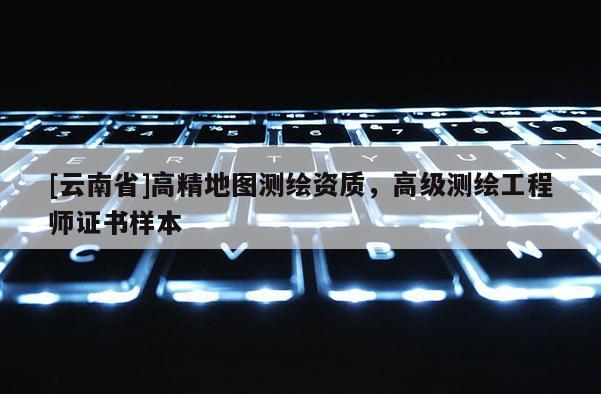 [云南省]高精地圖測繪資質(zhì)，高級測繪工程師證書樣本