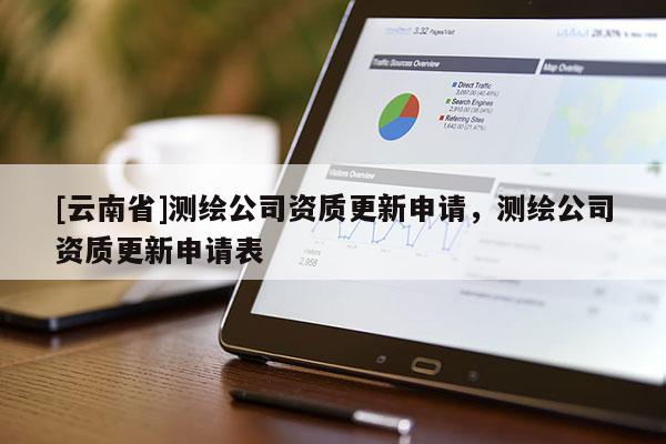 [云南省]測(cè)繪公司資質(zhì)更新申請(qǐng)，測(cè)繪公司資質(zhì)更新申請(qǐng)表