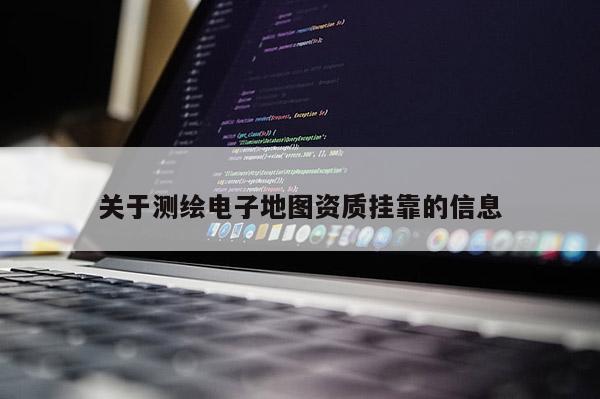 關于測繪電子地圖資質掛靠的信息