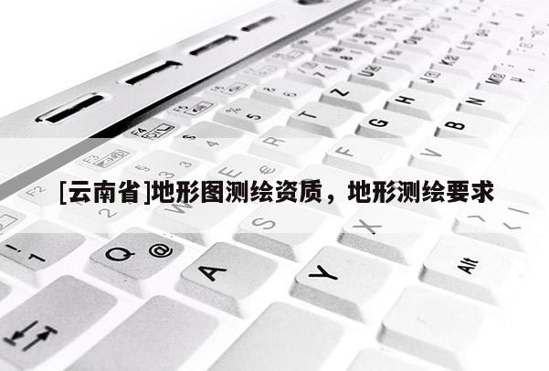 [云南省]地形圖測繪資質(zhì)，地形測繪要求