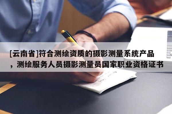[云南省]符合測繪資質的攝影測量系統產品，測繪服務人員攝影測量員國家職業資格證書