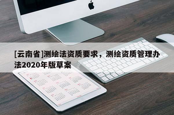 [云南省]測繪法資質要求，測繪資質管理辦法2020年版草案