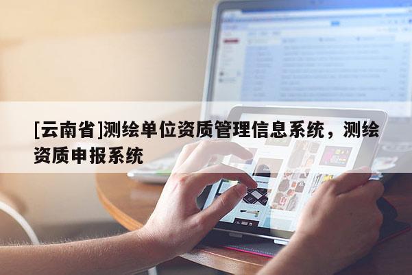[云南省]測繪單位資質管理信息系統，測繪資質申報系統